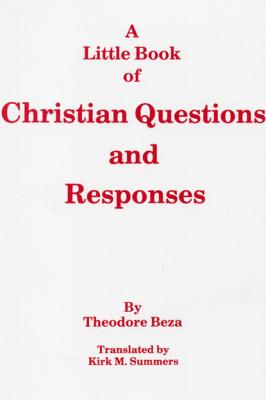 A Little Book of Christian Questions and Responses - Theodore Beza Princeton Theological Monograph Series