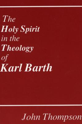 The Holy Spirit in the Theology of Karl Barth - John  Thompson Princeton Theological Monograph Series