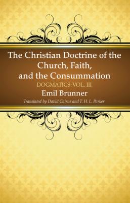 The Christian Doctrine of the Church, Faith, and the Consummation - Emil Brunner 