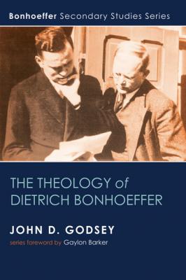 The Theology of Dietrich Bonhoeffer - John D. Godsey Bonhoeffer Secondary Studies Series