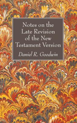Notes on the Late Revision of the New Testament Version - Daniel R. Goodwin 