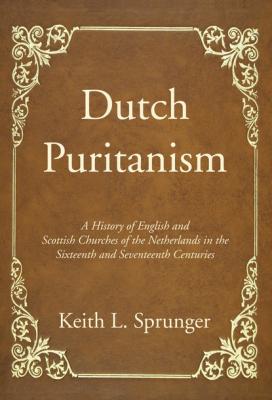 Dutch Puritanism - Keith L. Sprunger 