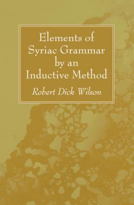 Elements of Syriac Grammar by an Inductive Method - Robert Dick Wilson 