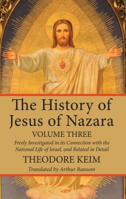 The History of Jesus of Nazara, Volume Three - Theodor Keim 