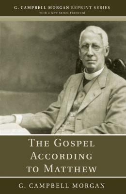 The Gospel According to Matthew - G. Campbell Morgan G. Campbell Morgan Reprint Series