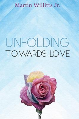 Unfolding Towards Love - Martin Willitts Jr. 