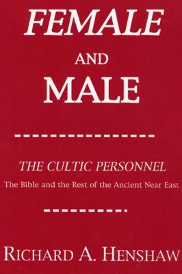 Female and Male: The Cultic Personnel: The Bible and the Rest of the Ancient Near East - Richard A. Henshaw Princeton Theological Monograph Series