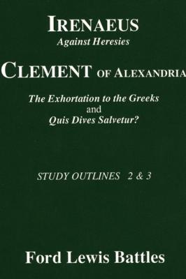 Irenaeus' 'Against Heresies' and Clement of Alexandria's 'The Exhortation to the Greeks' and 'Quis Dives Salvetur?' - Ford Lewis Battles 