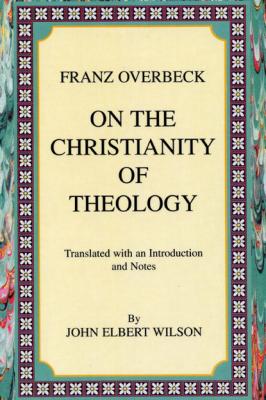 On the Christianity of Theology - Franz Overbeck Princeton Theological Monograph Series