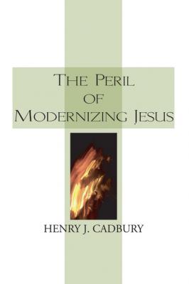The Peril of Modernizing Jesus - Henry J. Cadbury 