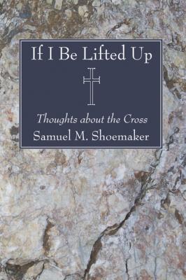 If I Be Lifted Up - Samuel M. Shoemaker Jr. 