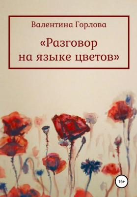 Разговор на языке цветов - Валентина Горлова 