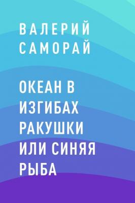 Океан в изгибах ракушки или Синяя рыба - Валерий Игоревич Саморай 