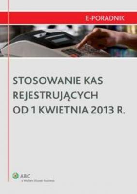 Stosowanie kas rejestrujących od 1 kwietnia 2013 r. - Karol Różycki E-PORADNIK