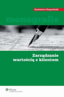 Zarządzanie wartością z klientem - Kazimierz Rogoziński Monografie ekonomiczne