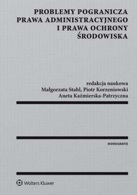 Problemy pogranicza prawa administracyjnego i prawa ochrony środowiska - Piotr Korzeniowski Monografie