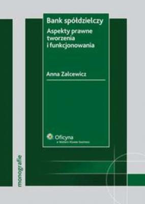Bank spółdzielczy. Aspekty prawne tworzenia i funkcjonowania - Anna Zalcewicz Monografie