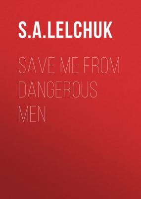 Save Me from Dangerous Men - S. A. Lelchuk 