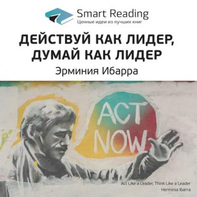 Краткое содержание книги: Действуй как лидер, думай как лидер. Эрминия Ибарра - Smart Reading Smart Reading. Ценные идеи из лучших книг