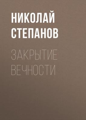 Закрытие вечности - Николай Степанов 
