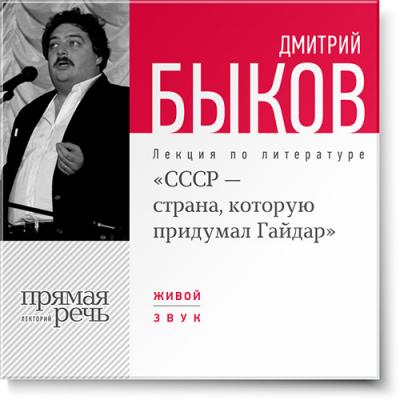 Лекция «СССР – страна, которую придумал Гайдар» - Дмитрий Быков Прямая речь