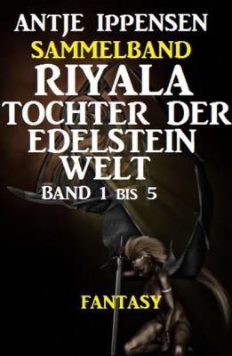 Fantasy Sammelband Riyala - Tochter der Edelsteinwelt Band 1 bis 5 - Antje Ippensen 