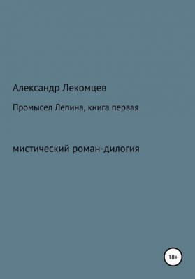 Промысел Лепина, книга первая - Александр Николаевич Лекомцев 