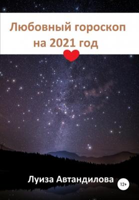 Любовный гороскоп на 2021 год - Луиза Юрьевна Автандилова 