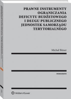 Prawne instrumenty ograniczania deficytu budżetowego i długu publicznego jednostek samorządu terytorialnego - Michał Bitner Monografie