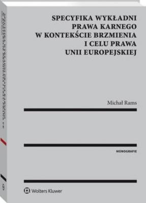 Specyfika wykładni prawa karnego w kontekście brzmienia i celu prawa Unii Europejskiej - Michał Rams Monografie