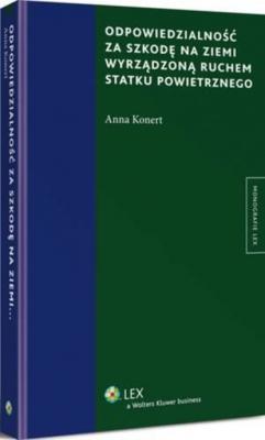 Odpowiedzialność za szkodę na ziemi wyrządzoną ruchem statku powietrznego - Anna Konert Monografie