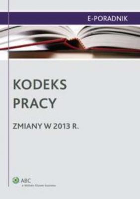 Kodeks pracy - zmiany w 2013 r. - Ewa Suknarowska-Drzewiecka E-PORADNIK