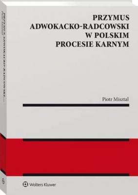 Przymus adwokacko-radcowski w polskim procesie karnym - Piotr Misztal Monografie
