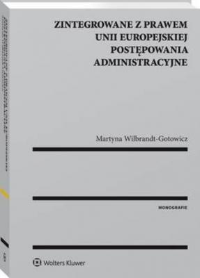 Zintegrowane z prawem Unii Europejskiej postępowania administracyjne - Martyna B. Wilbrandt-Gotowicz Monografie
