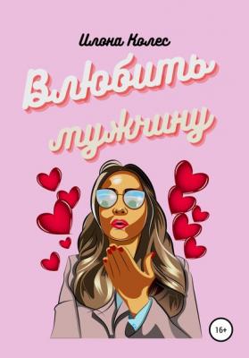 Влюбить мужчину - Илона Владимировна Колес 