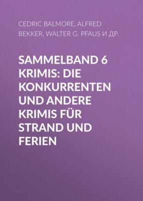 Sammelband 6 Krimis: Die Konkurrenten und andere Krimis für Strand und Ferien - Walter G. Pfaus 