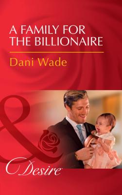 A Family For The Billionaire - Dani Wade Billionaires and Babies