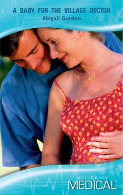 A Baby For The Village Doctor - Abigail Gordon Mills & Boon Medical