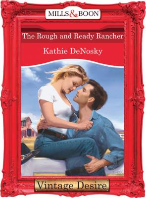 The Rough and Ready Rancher - Kathie DeNosky Mills & Boon Desire