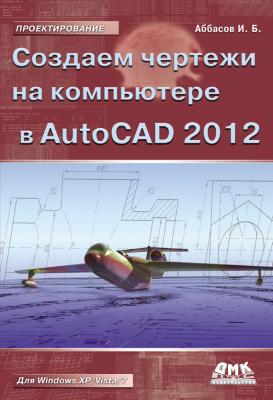 Создаем чертежи на компьютере в AutoCAD 2012 - И. Б. Аббасов Проектирование