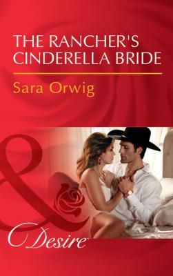 The Rancher's Cinderella Bride - Sara Orwig Mills & Boon Desire