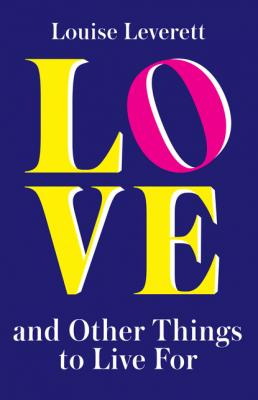 Love, and Other Things to Live For - Louise Leverett 