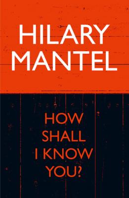 How Shall I Know You? - Hilary  Mantel 