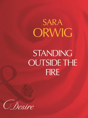 Standing Outside The Fire - Sara Orwig Mills & Boon Desire