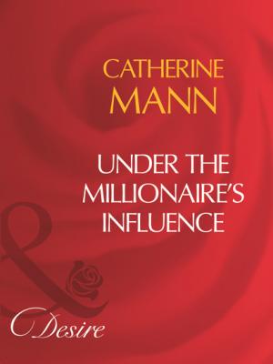 Under The Millionaire's Influence - Catherine Mann Mills & Boon Desire