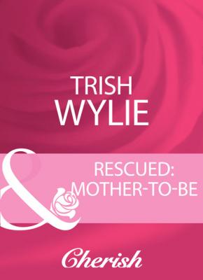 Rescued: Mother-To-Be - Trish Wylie Baby On Board