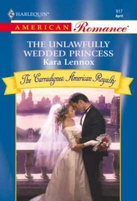 The Unlawfully Wedded Princess - Kara Lennox Mills & Boon American Romance