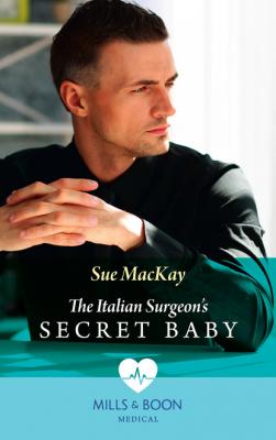 The Italian Surgeon's Secret Baby - Sue MacKay Mills & Boon Medical