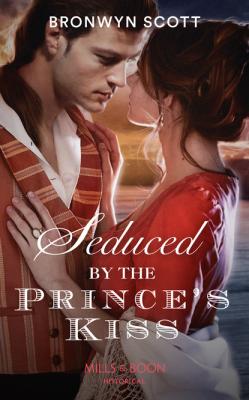 Seduced By The Prince’s Kiss - Bronwyn Scott Mills & Boon Historical