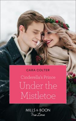 Cinderella's Prince Under The Mistletoe - Cara Colter Mills & Boon True Love